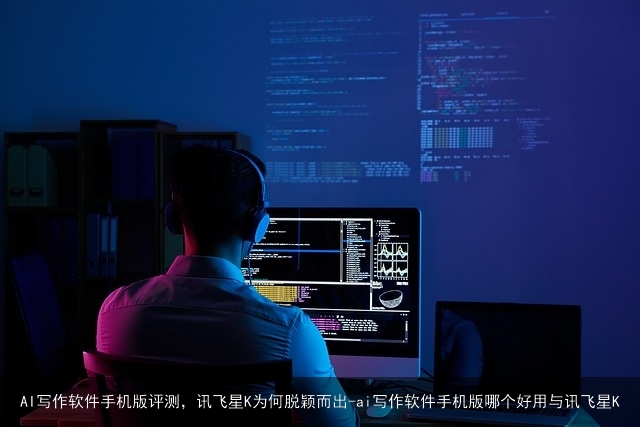 AI写作软件手机版评测，讯飞星K为何脱颖而出-ai写作软件手机版哪个好用与讯飞星K