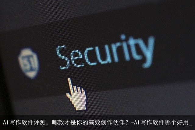 AI写作软件评测，哪款才是你的高效创作伙伴？-AI写作软件哪个好用_