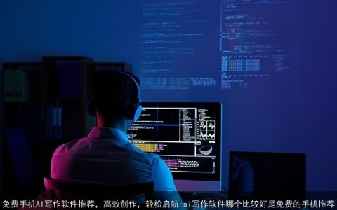 免费手机AI写作软件推荐，高效创作，轻松启航-ai写作软件哪个比较好是免费的手机推荐