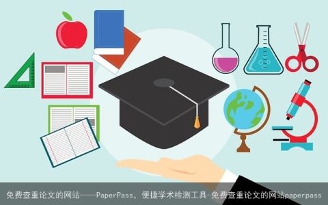 免费查重论文的网站——PaperPass，便捷学术检测工具-免费查重论文的网站paperpass