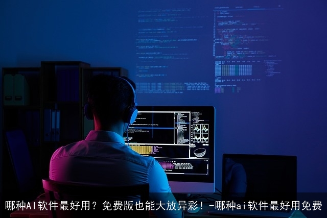 哪种AI软件最好用？免费版也能大放异彩！-哪种ai软件最好用免费