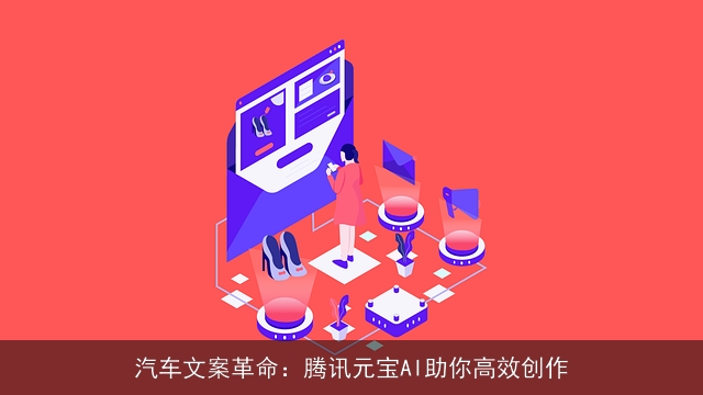 汽车文案革命：腾讯元宝AI助你高效创作