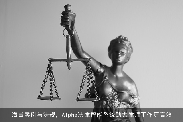 海量案例与法规，Alpha法律智能系统助力律师工作更高效