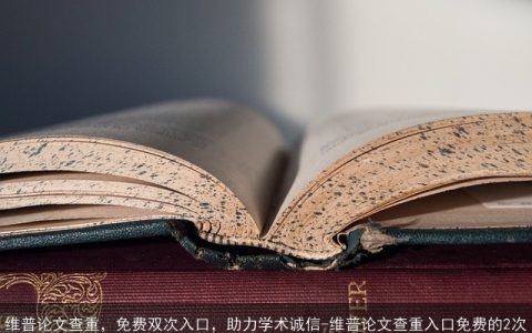 维普论文查重，免费双次入口，助力学术诚信-维普论文查重入口免费的2次