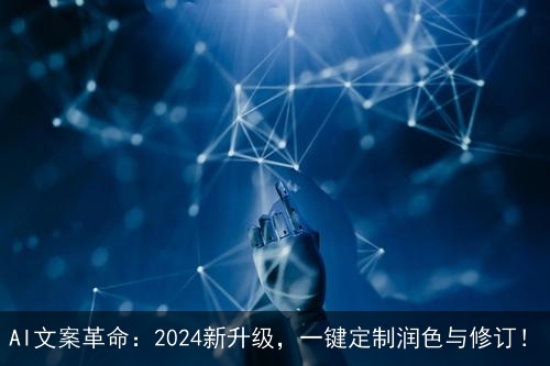 AI文案革命：2024新升级，一键定制润色与修订！