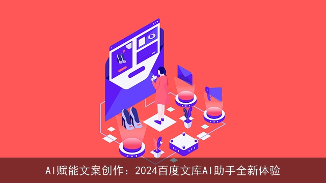 AI赋能文案创作：2024百度文库AI助手全新体验