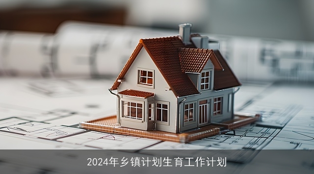 2024年乡镇计划生育工作计划