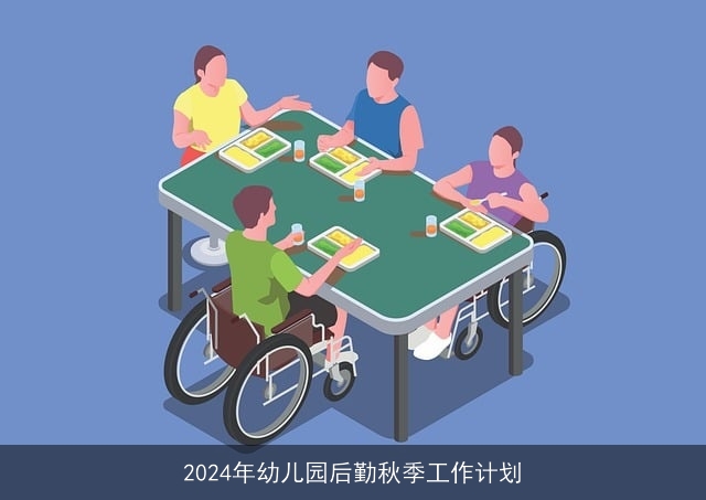 2024年幼儿园后勤秋季工作计划