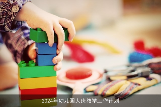 2024年幼儿园大班教学工作计划