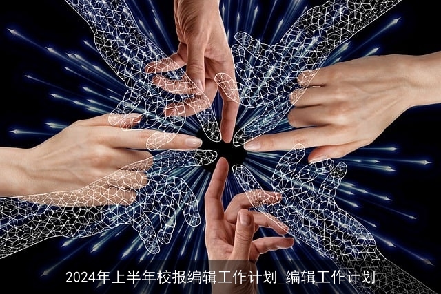 2024年上半年校报编辑工作计划_编辑工作计划