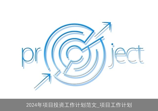 2024年项目投资工作计划范文_项目工作计划