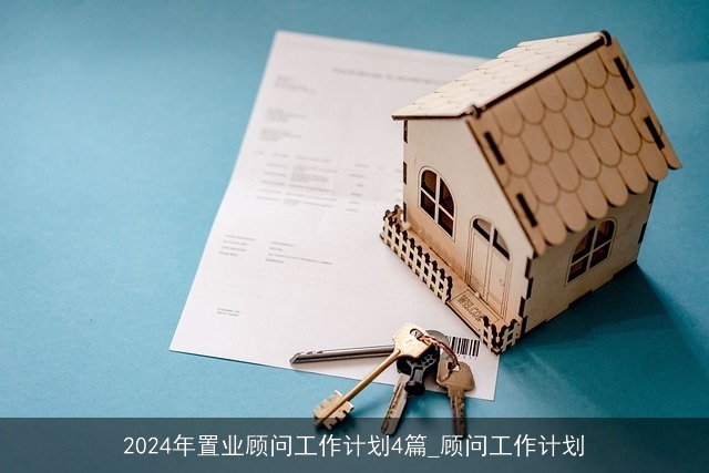 2024年置业顾问工作计划4篇_顾问工作计划