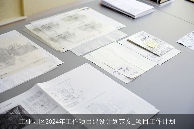 工业园区2024年工作项目建设计划范文_项目工作计划