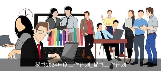 秘书2024年度工作计划_秘书工作计划