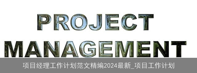 项目经理工作计划范文精编2024最新_项目工作计划