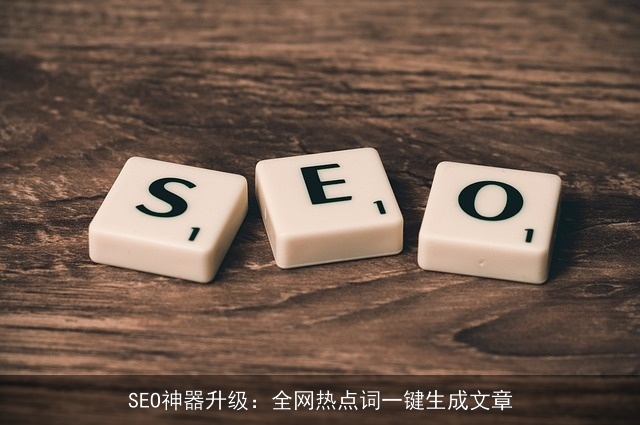 SEO神器升级：全网热点词一键生成文章