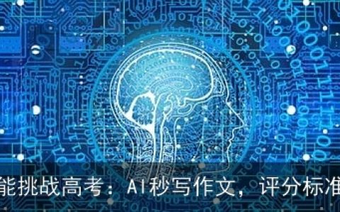 人工智能挑战高考：AI秒写作文，评分标准揭秘！