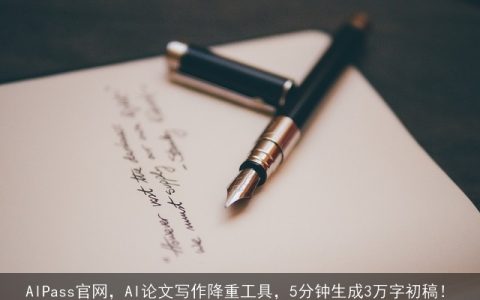 AIPass官网，AI论文写作降重工具，5分钟生成3万字初稿！