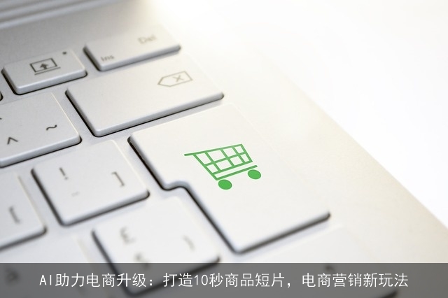 AI助力电商升级：打造10秒商品短片，电商营销新玩法