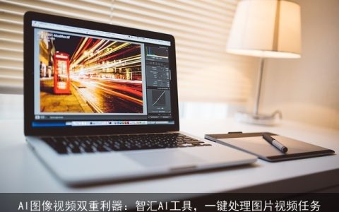 AI图像视频双重利器：智汇AI工具，一键处理图片视频任务