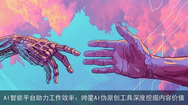 AI智能平台助力工作效率：帅星AI伪原创工具深度挖掘内容价值