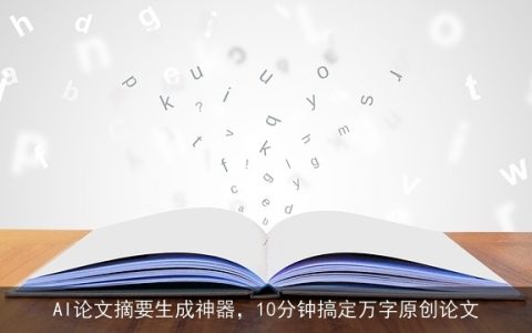 AI论文摘要生成神器，10分钟搞定万字原创论文