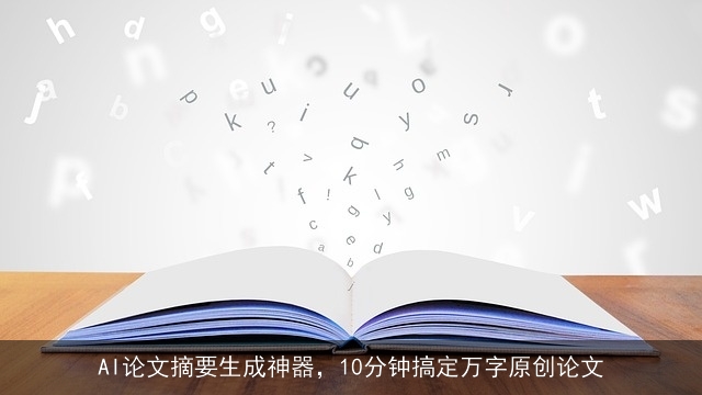 AI论文摘要生成神器，10分钟搞定万字原创论文