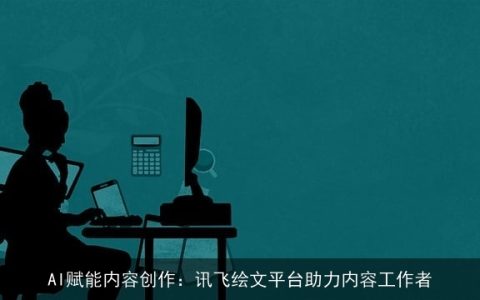 AI赋能内容创作：讯飞绘文平台助力内容工作者