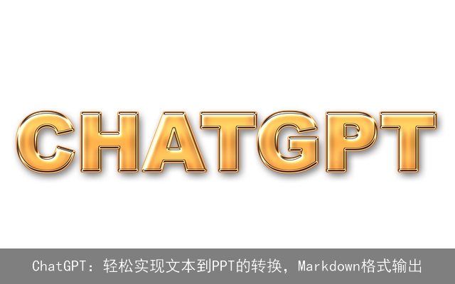 chat***：轻松实现文本到PPT的转换，Markdown格式输出