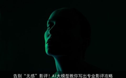 告别“无感”影评！AI大模型教你写出专业影评攻略