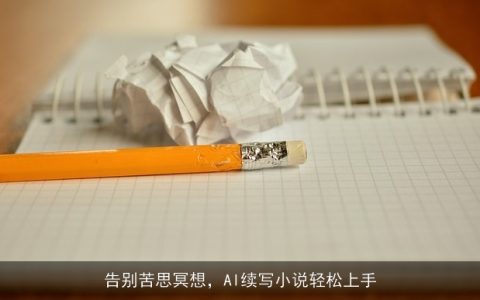 告别苦思冥想，AI续写小说轻松上手