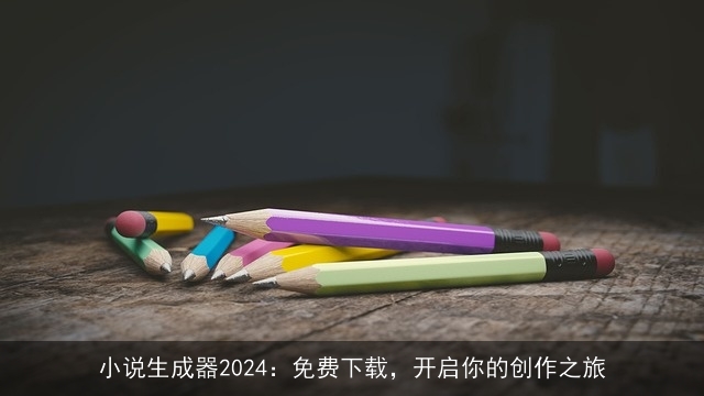 小说生成器2024：免费下载，开启你的创作之旅