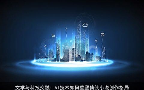 文学与科技交融：AI技术如何重塑仙侠小说创作格局