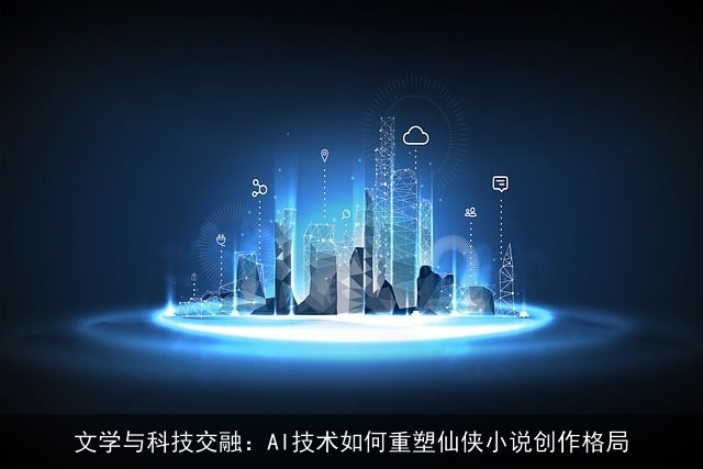 文学与科技交融：AI技术如何重塑仙侠小说创作格局