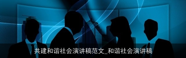 共建和谐社会演讲稿范文_和谐社会演讲稿