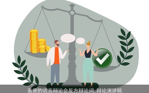 善意的谎言辩论会反方辩论词_辩论演讲稿