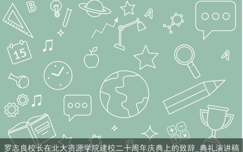 罗志良校长在北大资源学院建校二十周年庆典上的致辞_典礼演讲稿