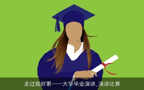 走过我好累——大学毕业演讲_演讲比赛