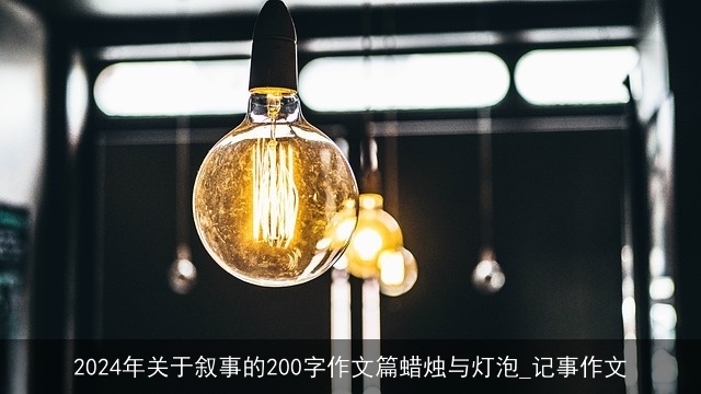 2024年关于叙事的200字作文篇蜡烛与灯泡_记事作文