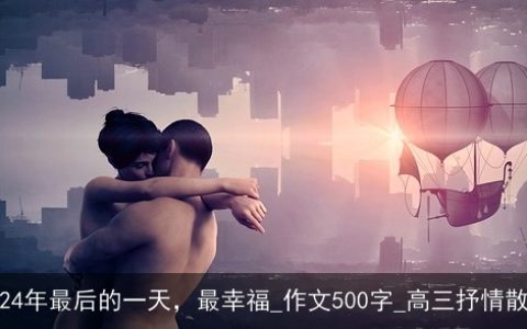 2024年最后的一天，最幸福_作文500字_高三抒情散文