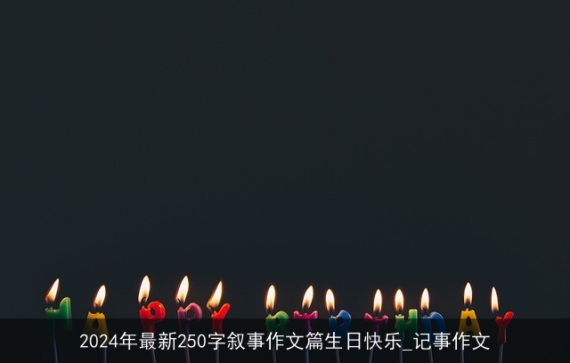 2024年最新250字叙事作文篇生日快乐_记事作文