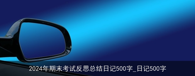 2024年期末考试反思总结日记500字_日记500字