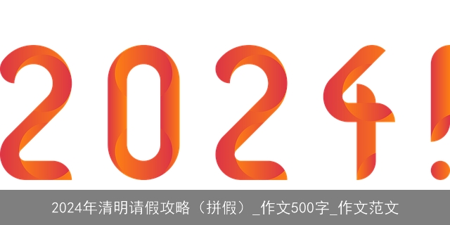 2024年清明请假攻略（拼假）_作文500字_作文范文