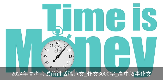 2024年高考考试前讲话稿范文_作文3000字_高中叙事作文