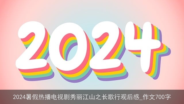 2024暑假热播电视剧秀丽江山之长歌行观后感_作文700字