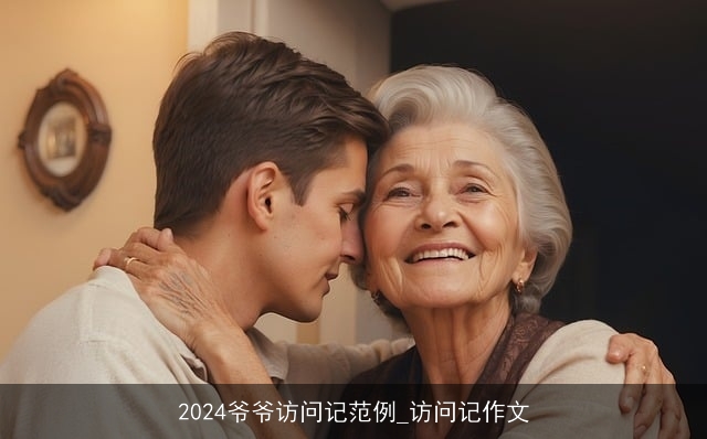 2024爷爷访问记范例_访问记作文