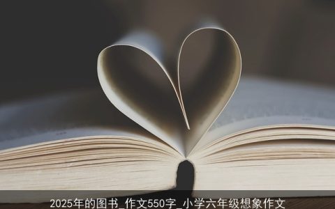 2025年的图书_作文550字_小学六年级想象作文