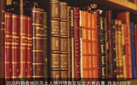 2025阿勒泰地区风土人情抒情散文征文大赛启事_作文1250字