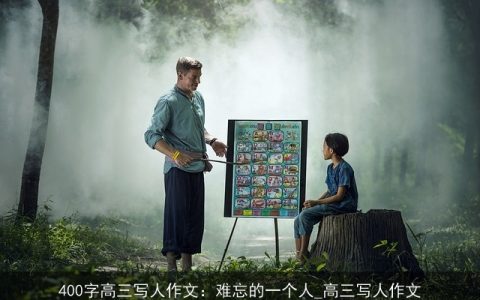 400字高三写人作文：难忘的一个人_高三写人作文