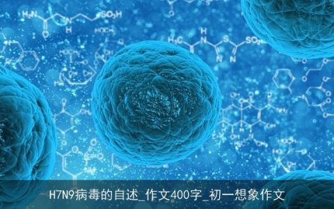 H7N9病毒的自述_作文400字_初一想象作文